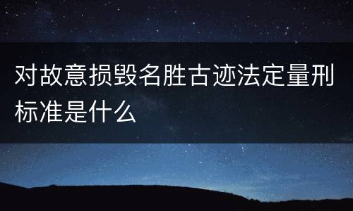 对故意损毁名胜古迹法定量刑标准是什么