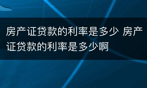 房产证贷款的利率是多少 房产证贷款的利率是多少啊