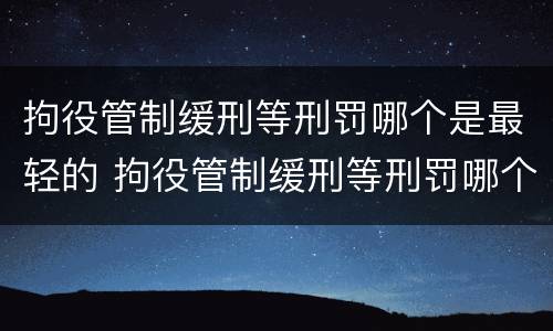 拘役管制缓刑等刑罚哪个是最轻的 拘役管制缓刑等刑罚哪个是最轻的呢