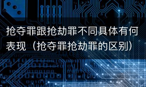 抢夺罪跟抢劫罪不同具体有何表现（抢夺罪抢劫罪的区别）