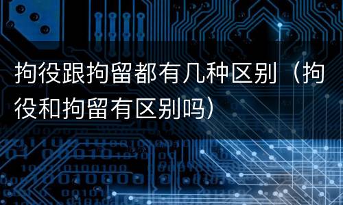 拘役跟拘留都有几种区别（拘役和拘留有区别吗）