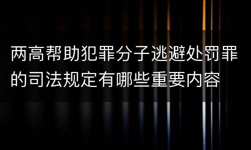 两高帮助犯罪分子逃避处罚罪的司法规定有哪些重要内容