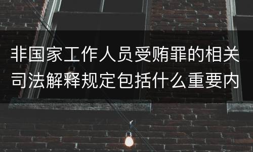 非国家工作人员受贿罪的相关司法解释规定包括什么重要内容