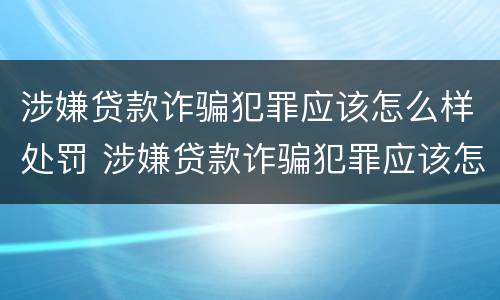 涉嫌贷款诈骗犯罪应该怎么样处罚 涉嫌贷款诈骗犯罪应该怎么样处罚他