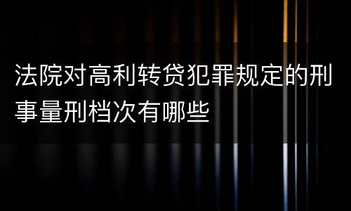 法院对高利转贷犯罪规定的刑事量刑档次有哪些