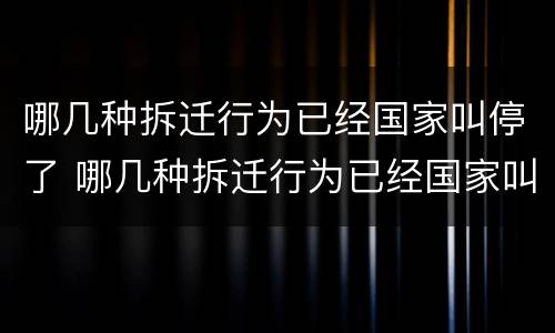 哪几种拆迁行为已经国家叫停了 哪几种拆迁行为已经国家叫停了呢