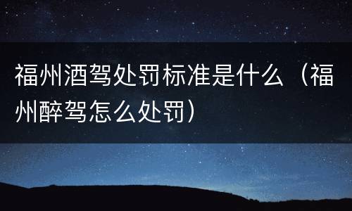 福州酒驾处罚标准是什么（福州醉驾怎么处罚）