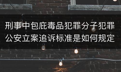 刑事中包庇毒品犯罪分子犯罪公安立案追诉标准是如何规定