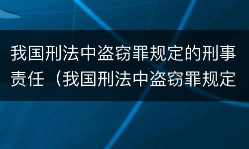 我国刑法中盗窃罪规定的刑事责任（我国刑法中盗窃罪规定的刑事责任是）