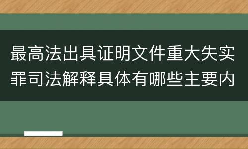 最高法出具证明文件重大失实罪司法解释具体有哪些主要内容