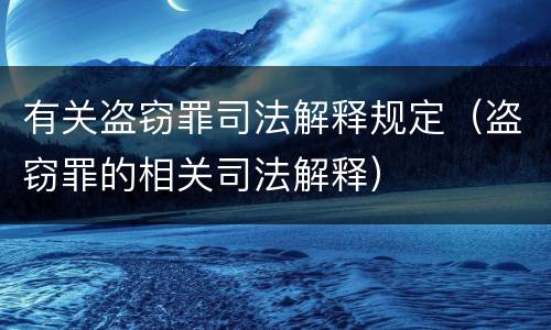 有关盗窃罪司法解释规定（盗窃罪的相关司法解释）