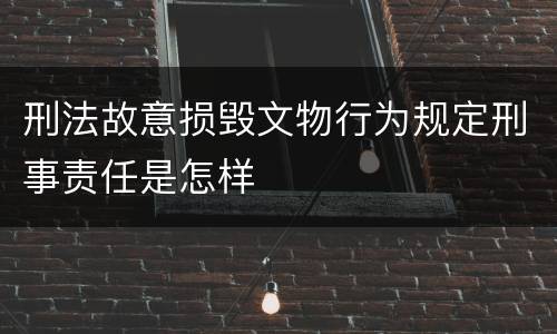 刑法故意损毁文物行为规定刑事责任是怎样