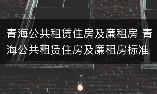 青海公共租赁住房及廉租房 青海公共租赁住房及廉租房标准