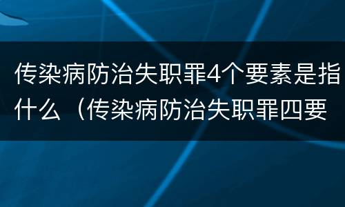 传染病防治失职罪4个要素是指什么（传染病防治失职罪四要件）
