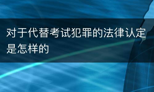 对于代替考试犯罪的法律认定是怎样的