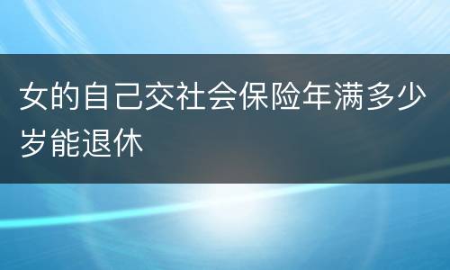 女的自己交社会保险年满多少岁能退休