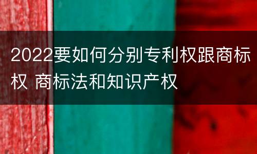 2022要如何分别专利权跟商标权 商标法和知识产权