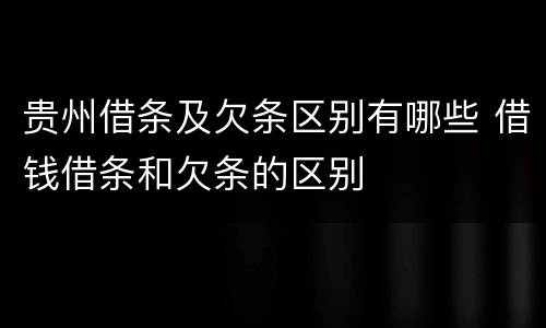 贵州借条及欠条区别有哪些 借钱借条和欠条的区别