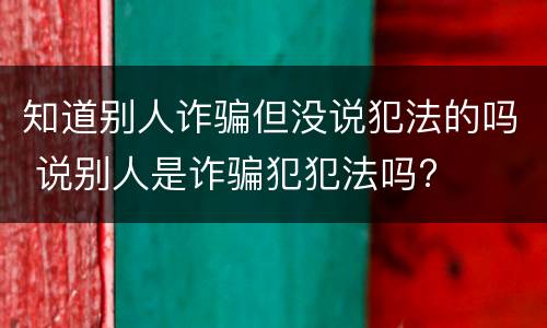 知道别人诈骗但没说犯法的吗 说别人是诈骗犯犯法吗?