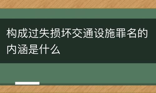 构成过失损坏交通设施罪名的内涵是什么