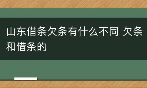 山东借条欠条有什么不同 欠条和借条的