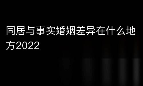 同居与事实婚姻差异在什么地方2022