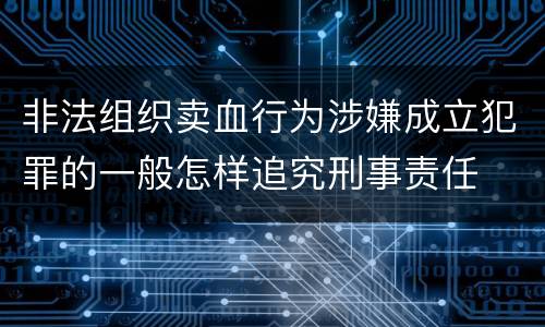 非法组织卖血行为涉嫌成立犯罪的一般怎样追究刑事责任