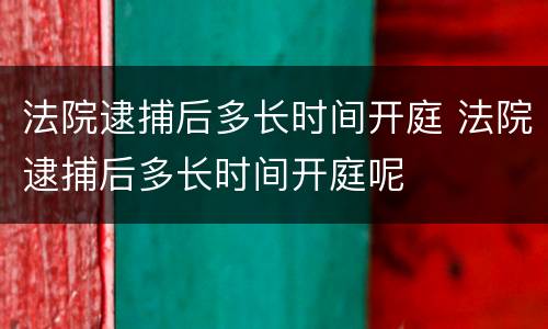 法院逮捕后多长时间开庭 法院逮捕后多长时间开庭呢