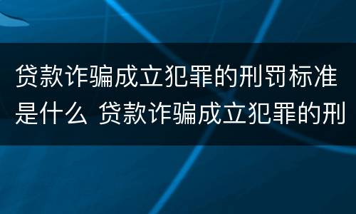 贷款诈骗成立犯罪的刑罚标准是什么 贷款诈骗成立犯罪的刑罚标准是什么意思