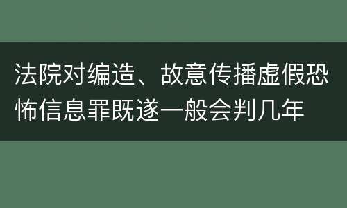法院对编造、故意传播虚假恐怖信息罪既遂一般会判几年