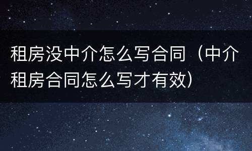 租房没中介怎么写合同（中介租房合同怎么写才有效）