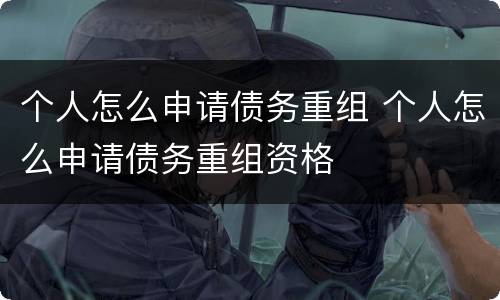 个人怎么申请债务重组 个人怎么申请债务重组资格