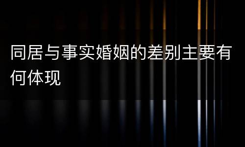 同居与事实婚姻的差别主要有何体现
