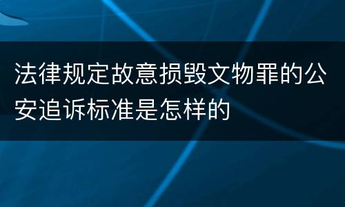 法律规定故意损毁文物罪的公安追诉标准是怎样的
