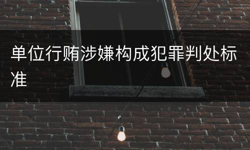 单位行贿涉嫌构成犯罪判处标准