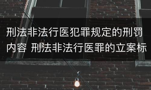 刑法非法行医犯罪规定的刑罚内容 刑法非法行医罪的立案标准
