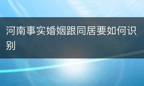 河南事实婚姻跟同居要如何识别