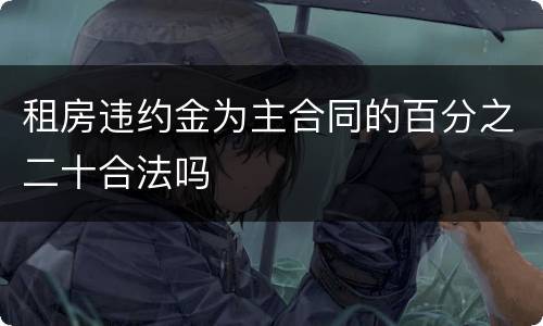租房违约金为主合同的百分之二十合法吗