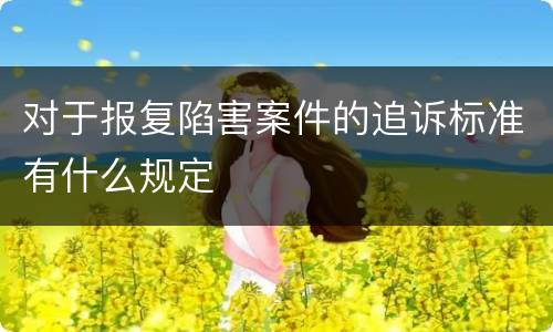 对于报复陷害案件的追诉标准有什么规定