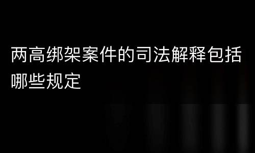 两高绑架案件的司法解释包括哪些规定