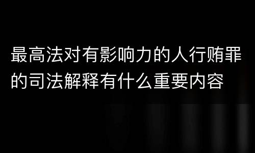 最高法对有影响力的人行贿罪的司法解释有什么重要内容