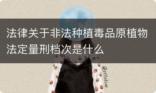 法律关于非法种植毒品原植物法定量刑档次是什么