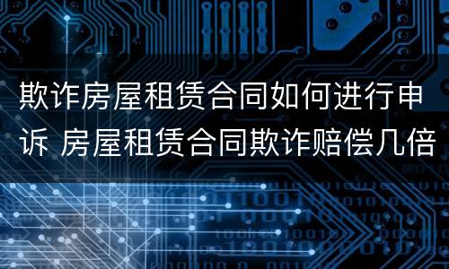 欺诈房屋租赁合同如何进行申诉 房屋租赁合同欺诈赔偿几倍