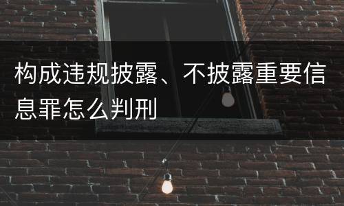 构成违规披露、不披露重要信息罪怎么判刑