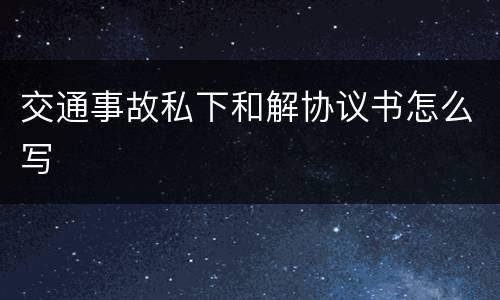 交通事故私下和解协议书怎么写