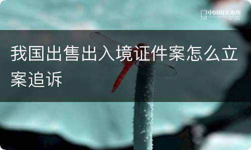 我国出售出入境证件案怎么立案追诉