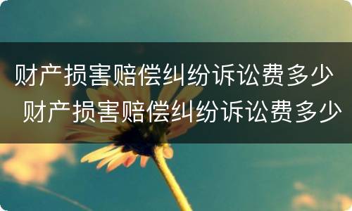 财产损害赔偿纠纷诉讼费多少 财产损害赔偿纠纷诉讼费多少钱