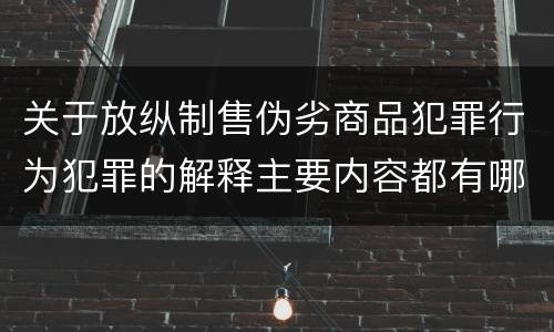 关于放纵制售伪劣商品犯罪行为犯罪的解释主要内容都有哪些