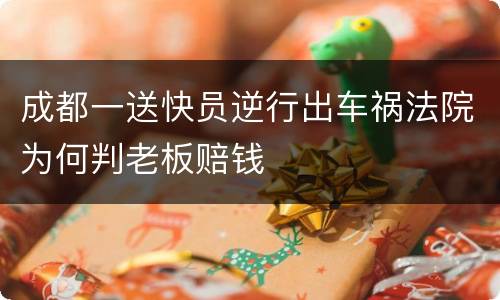 成都一送快员逆行出车祸法院为何判老板赔钱
