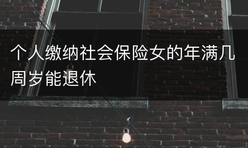 个人缴纳社会保险女的年满几周岁能退休